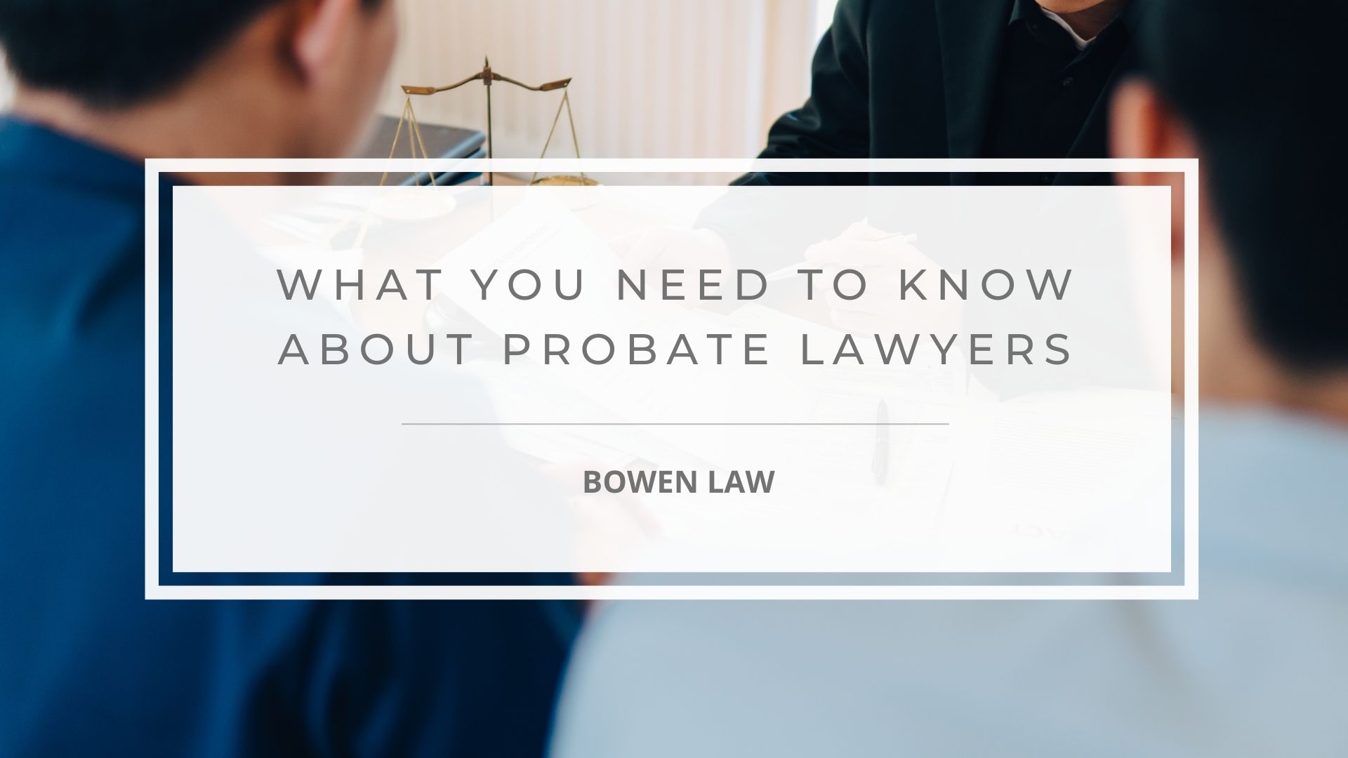 Featured image of what you need to know about probate lawyers