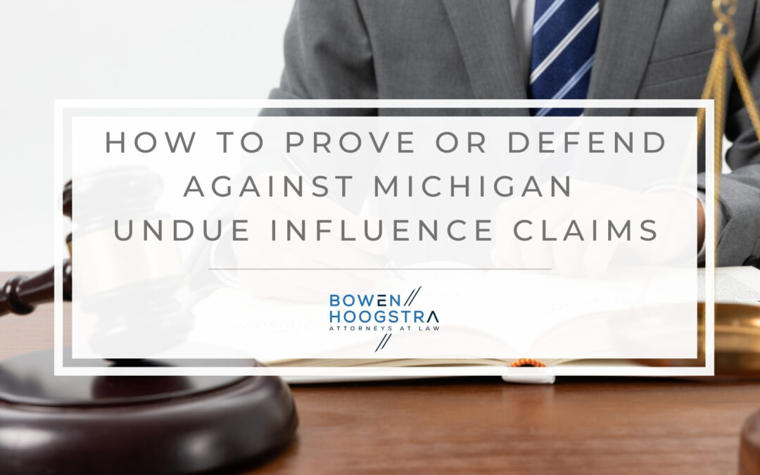 Undue Influence in Michigan Estate Planning: Proving or Defending Against Claims