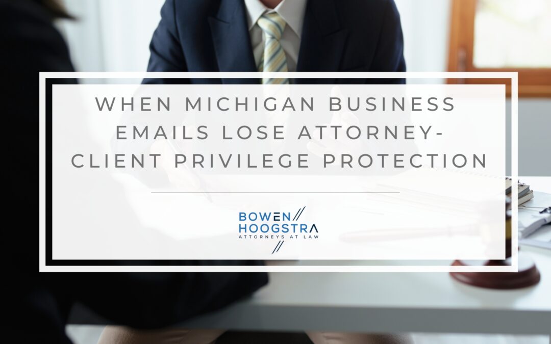 Attorney-Client Privilege in Business Emails: When Communications Lose Protection in Michigan